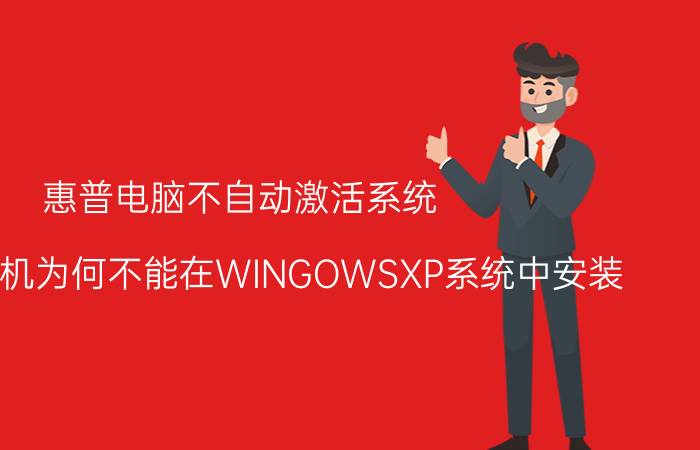 惠普电脑不自动激活系统 惠普打印机为何不能在WINGOWSXP系统中安装？